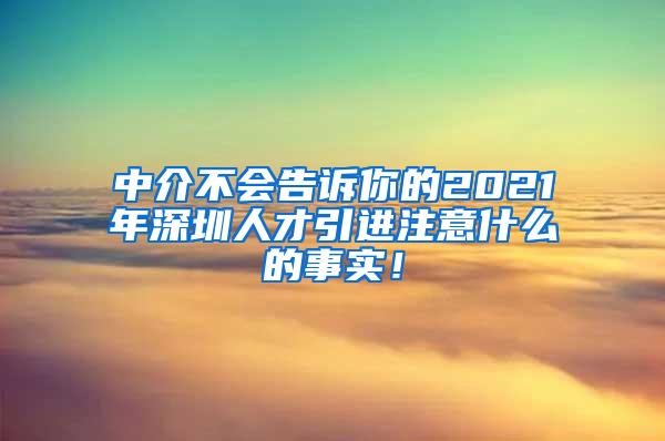 中介不会告诉你的2021年深圳人才引进注意什么的事实！