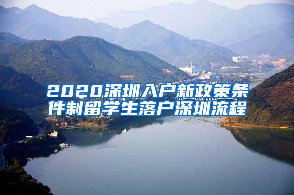 2020深圳入户新政策条件制留学生落户深圳流程