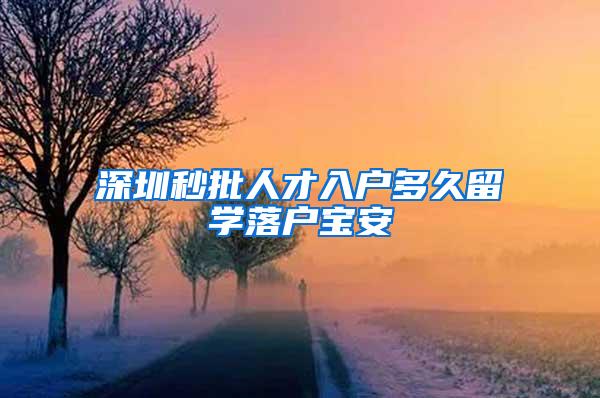 深圳秒批人才入户多久留学落户宝安