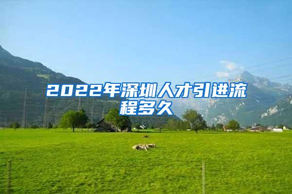 2022年深圳人才引进流程多久