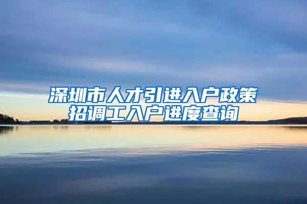 深圳市人才引进入户政策招调工入户进度查询