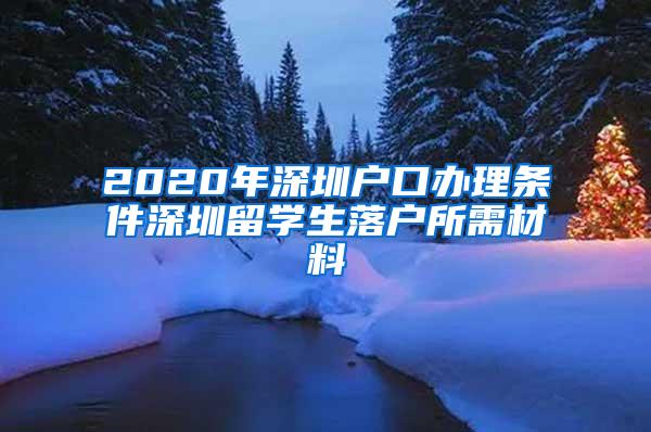 2020年深圳户口办理条件深圳留学生落户所需材料