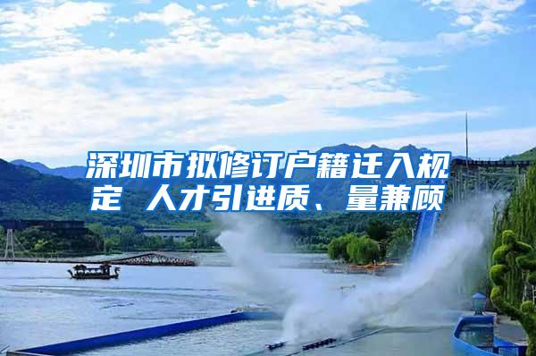 深圳市拟修订户籍迁入规定 人才引进质、量兼顾