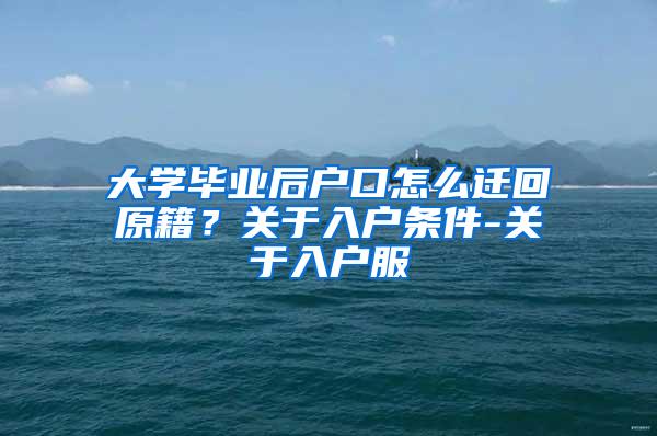 大学毕业后户口怎么迁回原籍？关于入户条件-关于入户服