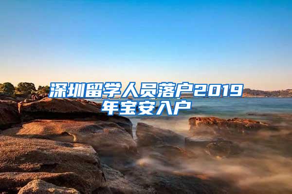 深圳留学人员落户2019年宝安入户