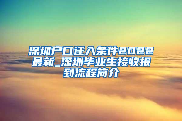 深圳户口迁入条件2022最新_深圳毕业生接收报到流程简介