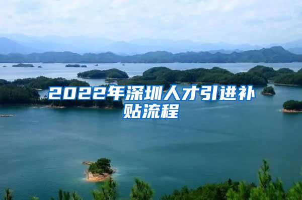 2022年深圳人才引进补贴流程