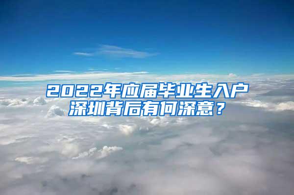 2022年应届毕业生入户深圳背后有何深意？