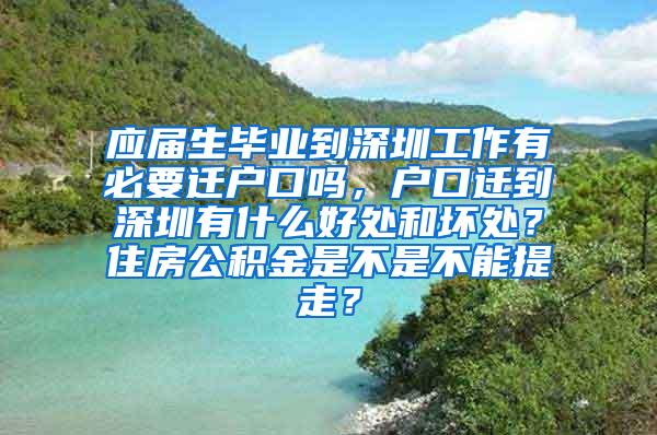 应届生毕业到深圳工作有必要迁户口吗，户口迁到深圳有什么好处和坏处？住房公积金是不是不能提走？