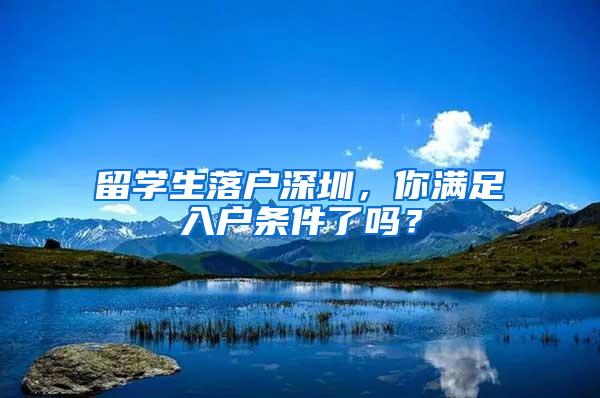 留学生落户深圳，你满足入户条件了吗？