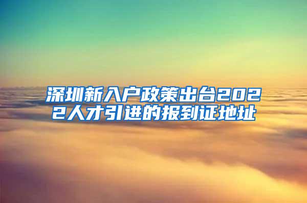 深圳新入户政策出台2022人才引进的报到证地址