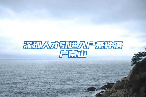 深圳人才引进入户条件落户南山