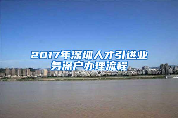 2017年深圳人才引进业务深户办理流程