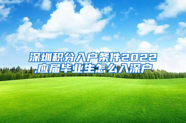 深圳积分入户条件2022,应届毕业生怎么入深户