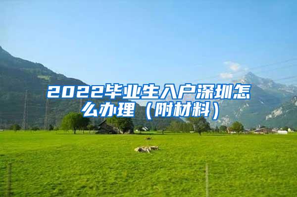 2022毕业生入户深圳怎么办理（附材料）