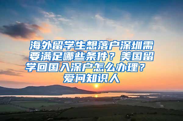 海外留学生想落户深圳需要满足哪些条件？美国留学回国入深户怎么办理？ 爱问知识人