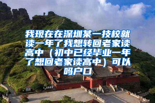 我现在在深圳某一技校就读一年了我想转回老家读高中（初中已经毕业一年了想回老家读高中）可以吗户口