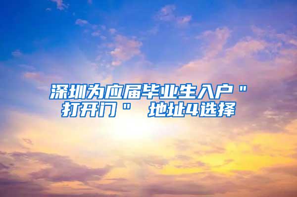 深圳为应届毕业生入户＂打开门＂ 地址4选择