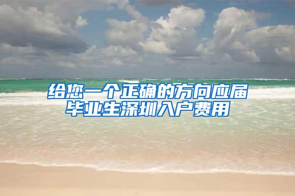 给您一个正确的方向应届毕业生深圳入户费用