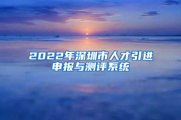 2022年深圳市人才引进申报与测评系统