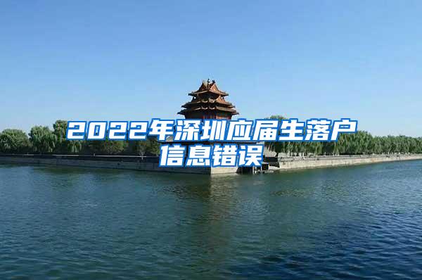 2022年深圳应届生落户信息错误