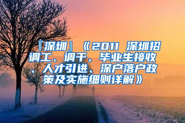 『深圳』《2011 深圳招调工、调干、毕业生接收、人才引进、深户落户政策及实施细则详解》