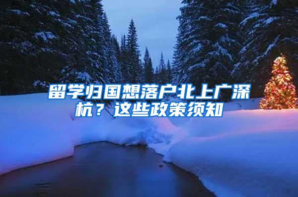 留学归国想落户北上广深杭？这些政策须知