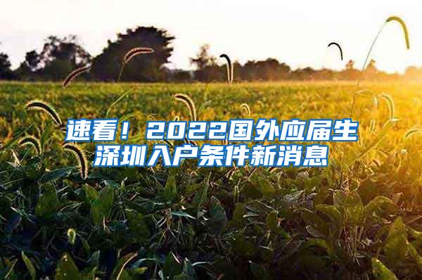 速看！2022国外应届生深圳入户条件新消息