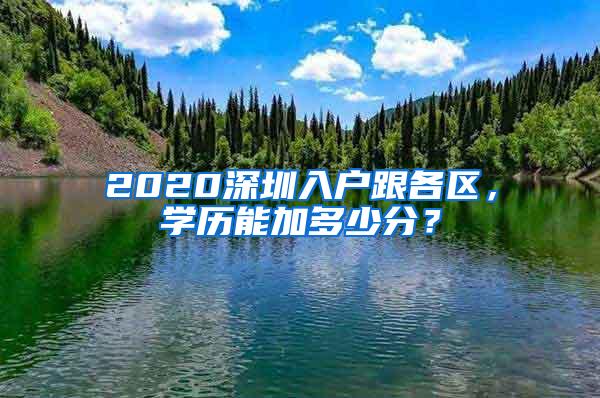 2020深圳入户跟各区，学历能加多少分？