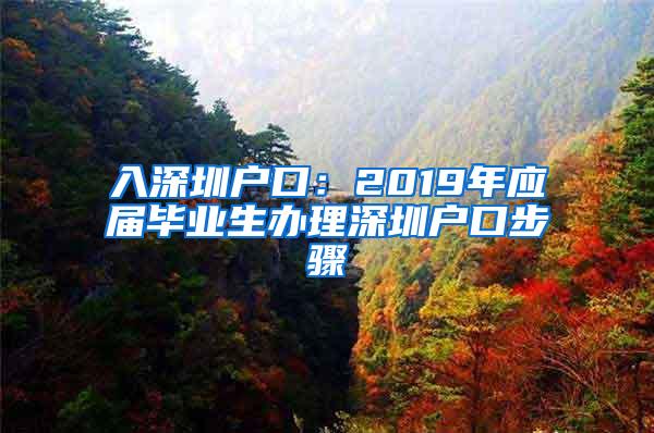 入深圳户口：2019年应届毕业生办理深圳户口步骤