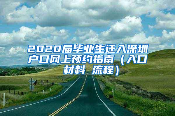 2020届毕业生迁入深圳户口网上预约指南（入口 材料 流程）