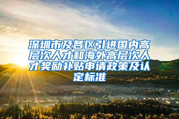 深圳市及各区引进国内高层次人才和海外高层次人才奖励补贴申请政策及认定标准