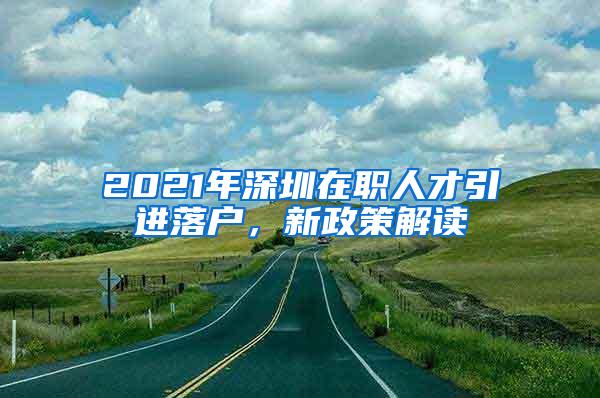 2021年深圳在职人才引进落户，新政策解读