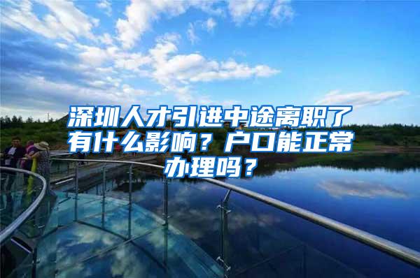 深圳人才引进中途离职了有什么影响？户口能正常办理吗？