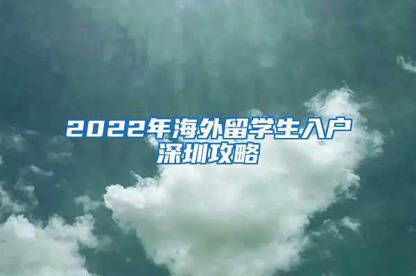 2022年海外留学生入户深圳攻略