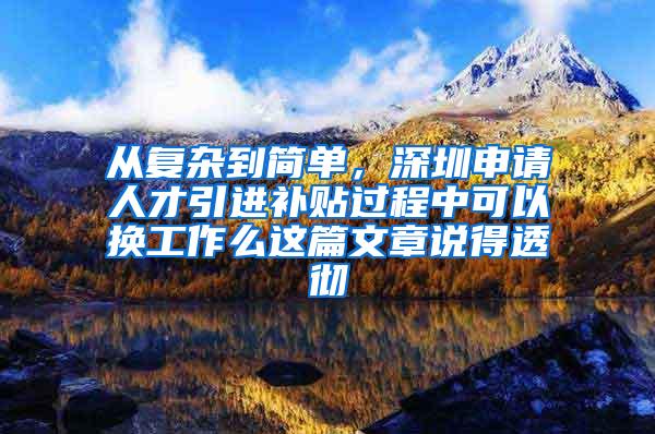 从复杂到简单，深圳申请人才引进补贴过程中可以换工作么这篇文章说得透彻