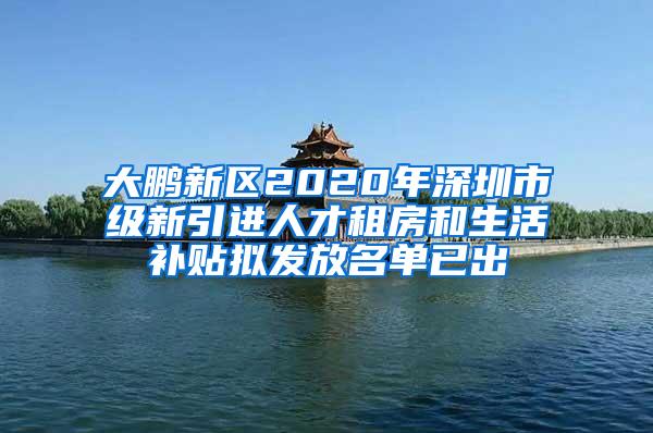 大鹏新区2020年深圳市级新引进人才租房和生活补贴拟发放名单已出