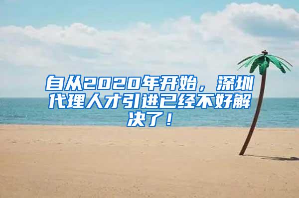 自从2020年开始，深圳代理人才引进已经不好解决了！