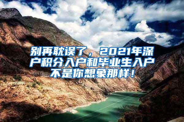 别再耽误了，2021年深户积分入户和毕业生入户不是你想象那样！