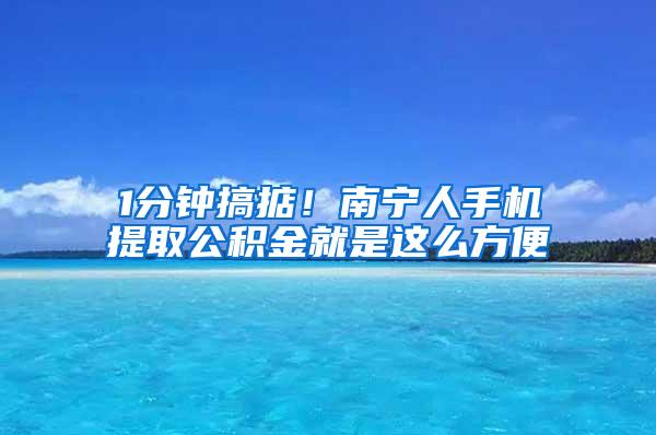 1分钟搞掂！南宁人手机提取公积金就是这么方便