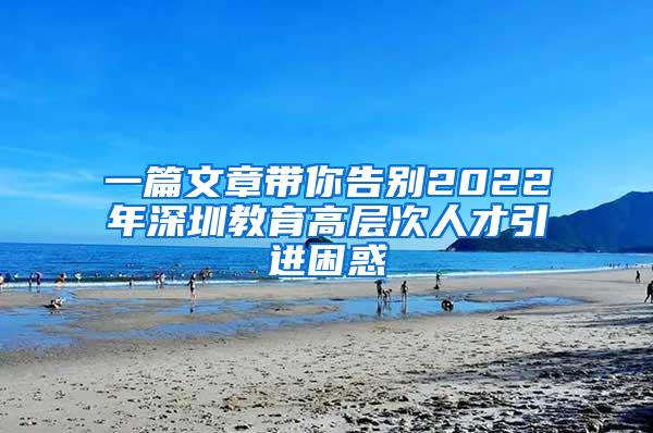 一篇文章带你告别2022年深圳教育高层次人才引进困惑