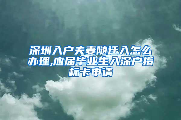 深圳入户夫妻随迁入怎么办理,应届毕业生入深户指标卡申请