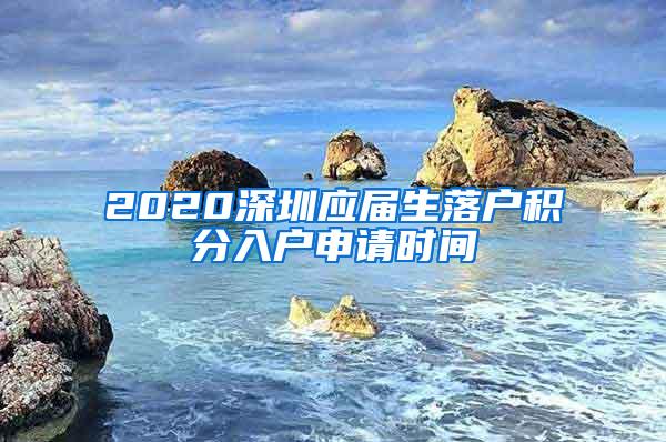 2020深圳应届生落户积分入户申请时间