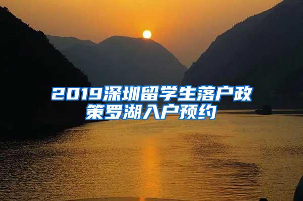 2019深圳留学生落户政策罗湖入户预约