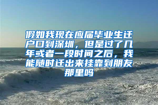 假如我现在应届毕业生迁户口到深圳，但是过了几年或者一段时间之后，我能随时迁出来挂靠到朋友那里吗