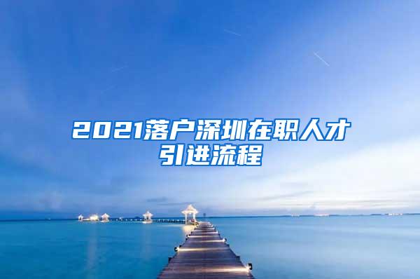 2021落户深圳在职人才引进流程