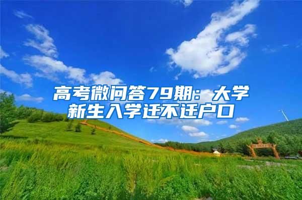 高考微问答79期：大学新生入学迁不迁户口