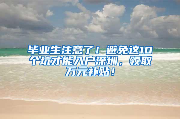 毕业生注意了！避免这10个坑才能入户深圳，领取万元补贴！