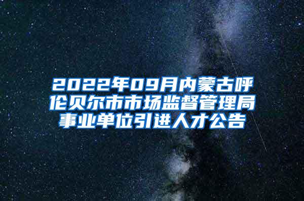 2022年09月内蒙古呼伦贝尔市市场监督管理局事业单位引进人才公告