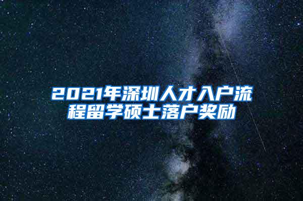 2021年深圳人才入户流程留学硕士落户奖励